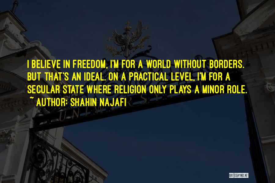 Shahin Najafi Quotes: I Believe In Freedom, I'm For A World Without Borders. But That's An Ideal. On A Practical Level, I'm For