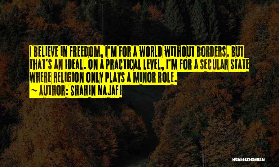 Shahin Najafi Quotes: I Believe In Freedom, I'm For A World Without Borders. But That's An Ideal. On A Practical Level, I'm For