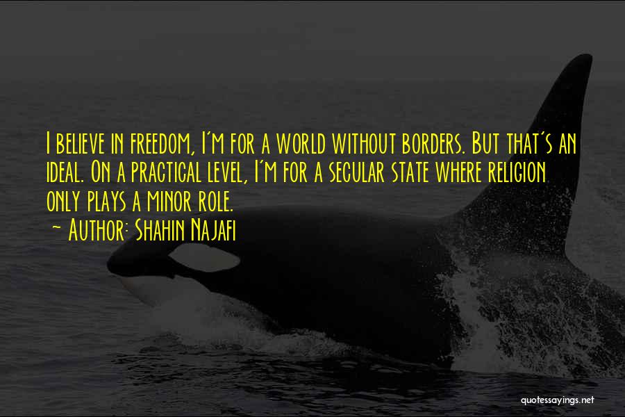 Shahin Najafi Quotes: I Believe In Freedom, I'm For A World Without Borders. But That's An Ideal. On A Practical Level, I'm For