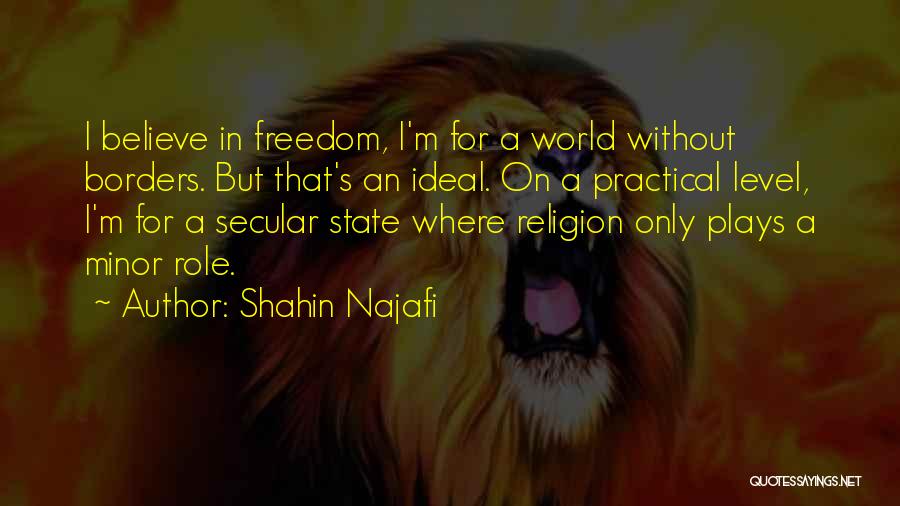 Shahin Najafi Quotes: I Believe In Freedom, I'm For A World Without Borders. But That's An Ideal. On A Practical Level, I'm For