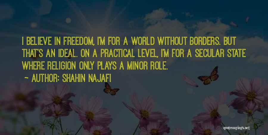 Shahin Najafi Quotes: I Believe In Freedom, I'm For A World Without Borders. But That's An Ideal. On A Practical Level, I'm For