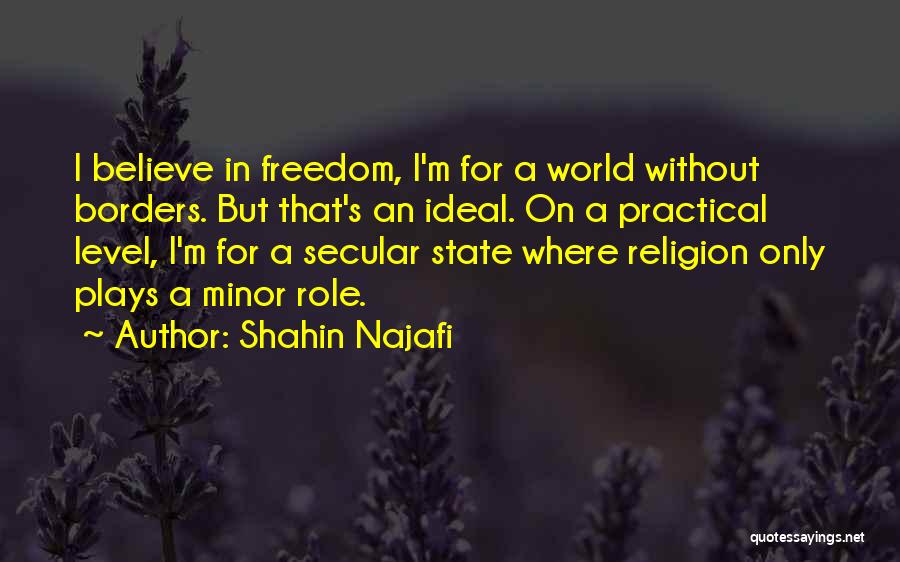 Shahin Najafi Quotes: I Believe In Freedom, I'm For A World Without Borders. But That's An Ideal. On A Practical Level, I'm For