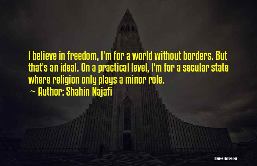 Shahin Najafi Quotes: I Believe In Freedom, I'm For A World Without Borders. But That's An Ideal. On A Practical Level, I'm For