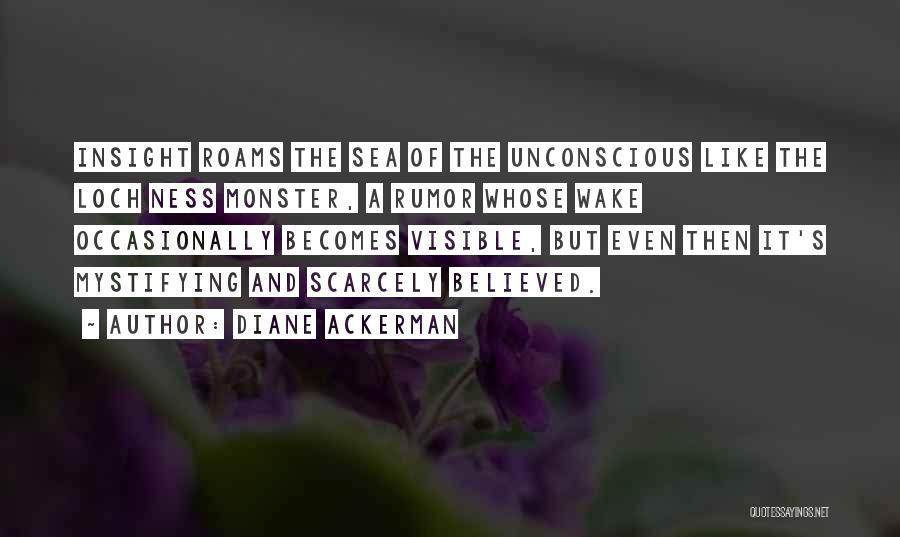 Diane Ackerman Quotes: Insight Roams The Sea Of The Unconscious Like The Loch Ness Monster, A Rumor Whose Wake Occasionally Becomes Visible, But