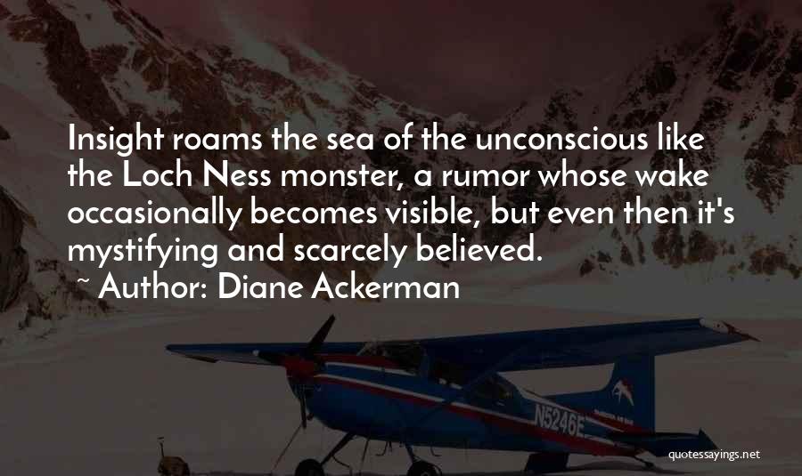 Diane Ackerman Quotes: Insight Roams The Sea Of The Unconscious Like The Loch Ness Monster, A Rumor Whose Wake Occasionally Becomes Visible, But