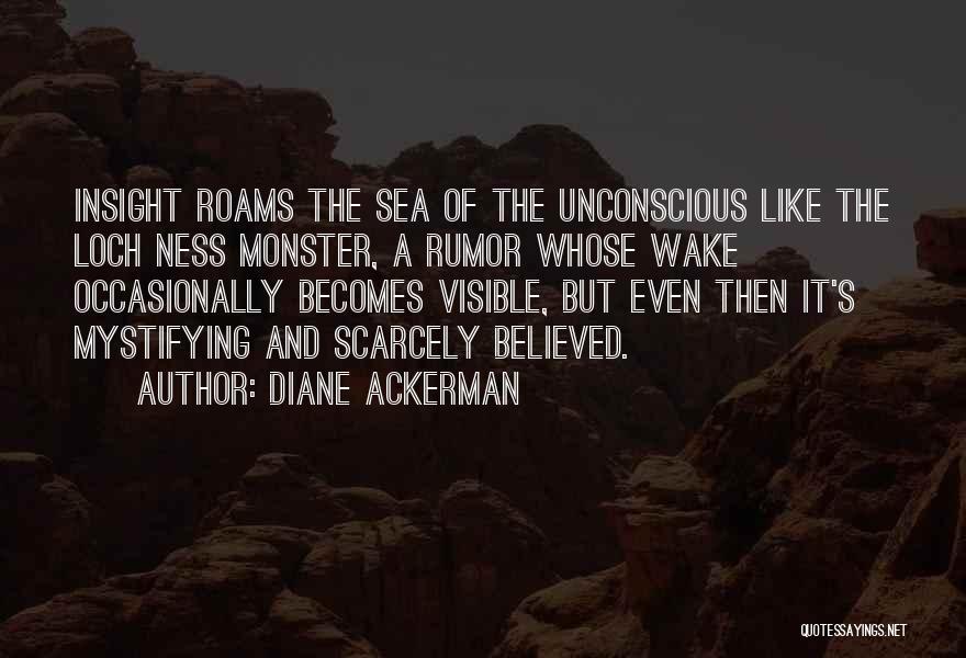Diane Ackerman Quotes: Insight Roams The Sea Of The Unconscious Like The Loch Ness Monster, A Rumor Whose Wake Occasionally Becomes Visible, But
