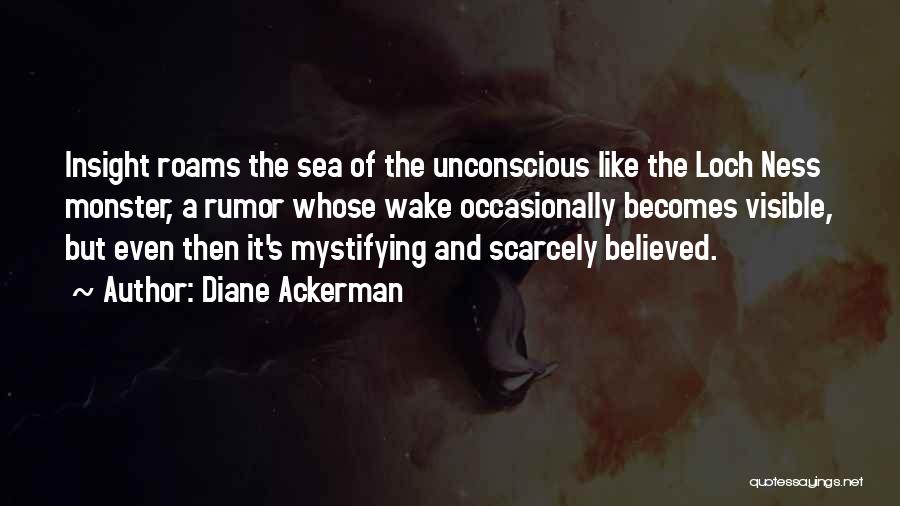 Diane Ackerman Quotes: Insight Roams The Sea Of The Unconscious Like The Loch Ness Monster, A Rumor Whose Wake Occasionally Becomes Visible, But