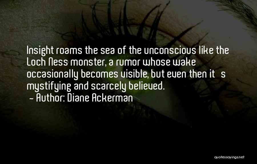 Diane Ackerman Quotes: Insight Roams The Sea Of The Unconscious Like The Loch Ness Monster, A Rumor Whose Wake Occasionally Becomes Visible, But