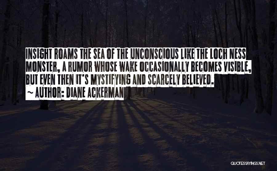 Diane Ackerman Quotes: Insight Roams The Sea Of The Unconscious Like The Loch Ness Monster, A Rumor Whose Wake Occasionally Becomes Visible, But