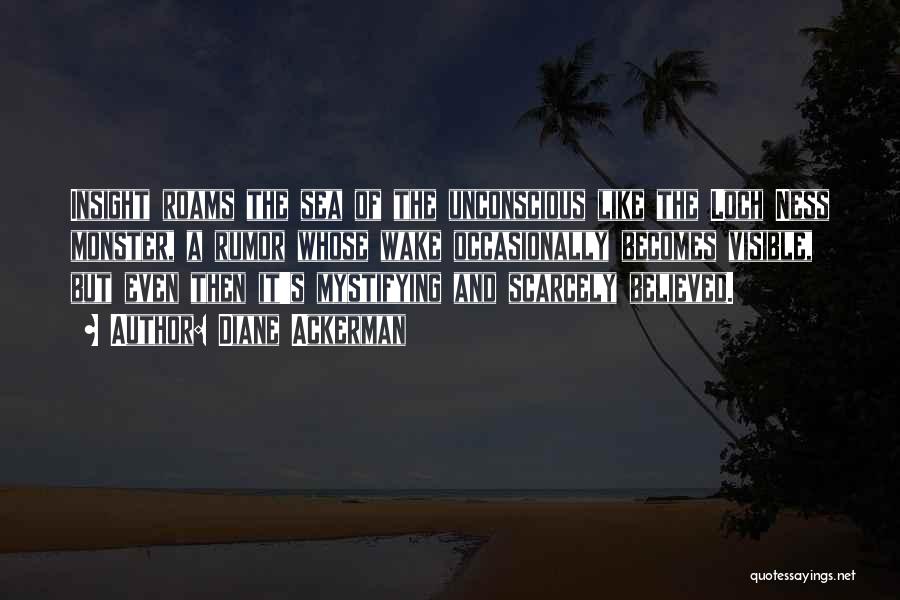 Diane Ackerman Quotes: Insight Roams The Sea Of The Unconscious Like The Loch Ness Monster, A Rumor Whose Wake Occasionally Becomes Visible, But