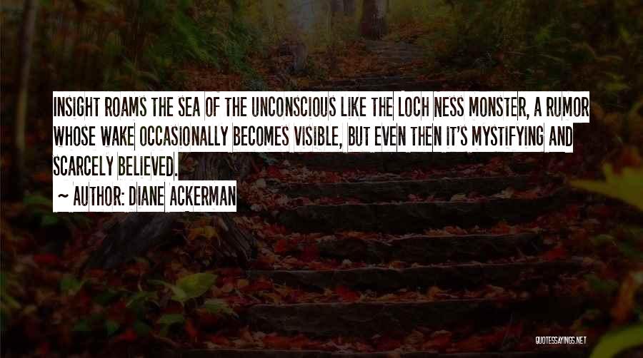 Diane Ackerman Quotes: Insight Roams The Sea Of The Unconscious Like The Loch Ness Monster, A Rumor Whose Wake Occasionally Becomes Visible, But