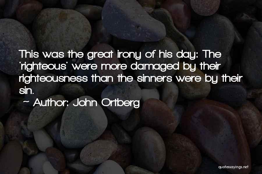 John Ortberg Quotes: This Was The Great Irony Of His Day: The 'righteous' Were More Damaged By Their Righteousness Than The Sinners Were