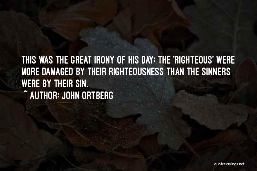 John Ortberg Quotes: This Was The Great Irony Of His Day: The 'righteous' Were More Damaged By Their Righteousness Than The Sinners Were