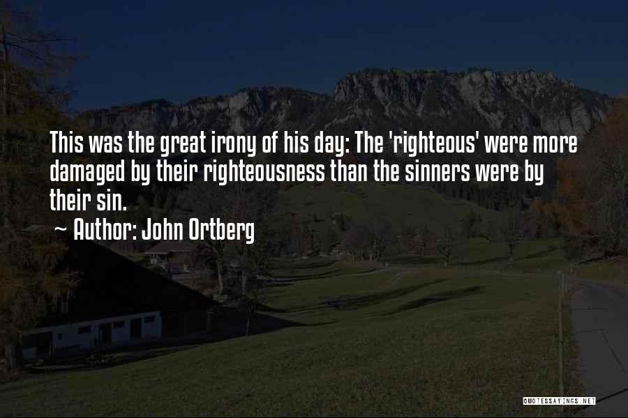 John Ortberg Quotes: This Was The Great Irony Of His Day: The 'righteous' Were More Damaged By Their Righteousness Than The Sinners Were