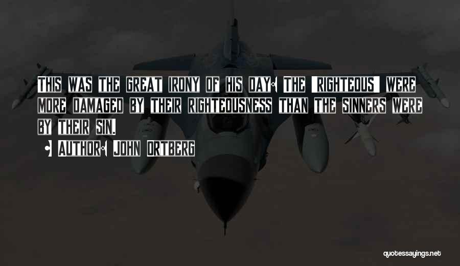 John Ortberg Quotes: This Was The Great Irony Of His Day: The 'righteous' Were More Damaged By Their Righteousness Than The Sinners Were