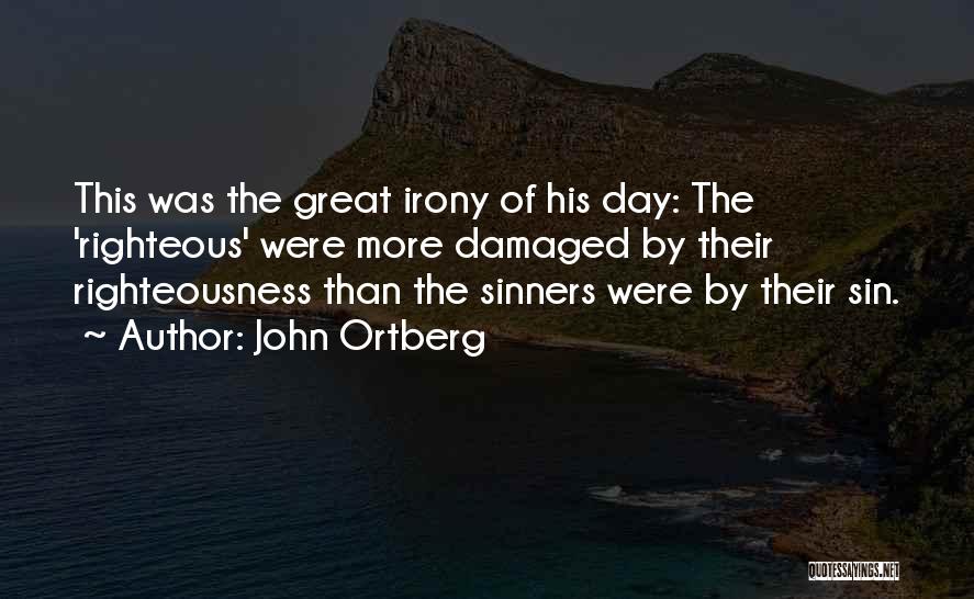 John Ortberg Quotes: This Was The Great Irony Of His Day: The 'righteous' Were More Damaged By Their Righteousness Than The Sinners Were