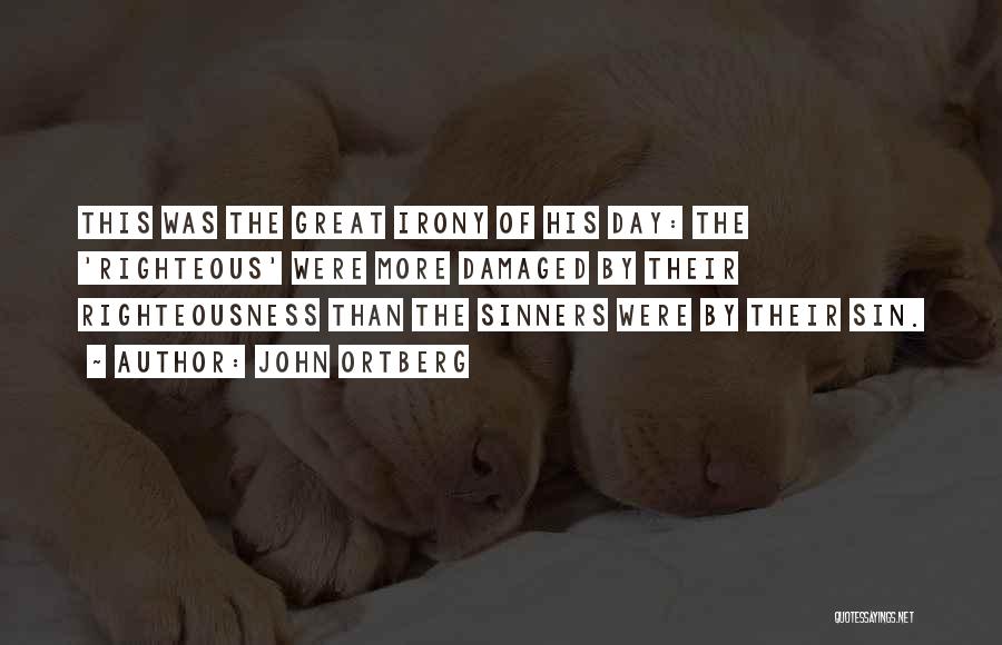 John Ortberg Quotes: This Was The Great Irony Of His Day: The 'righteous' Were More Damaged By Their Righteousness Than The Sinners Were