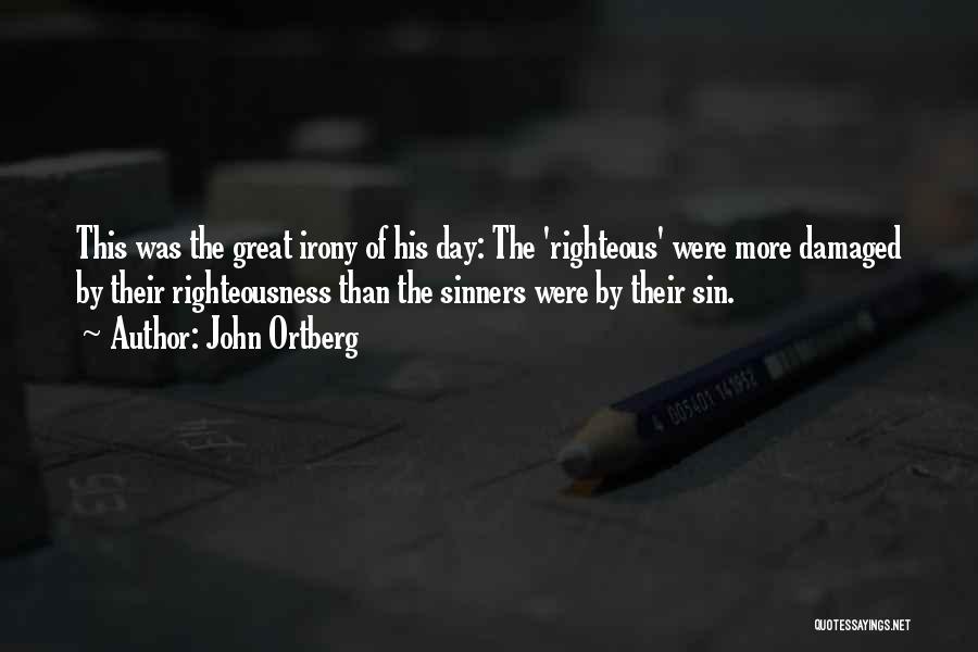 John Ortberg Quotes: This Was The Great Irony Of His Day: The 'righteous' Were More Damaged By Their Righteousness Than The Sinners Were