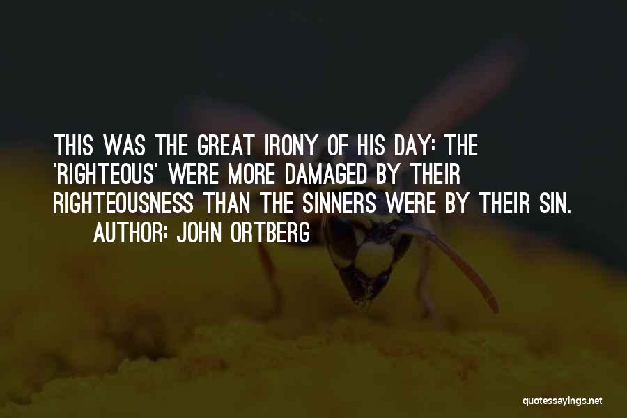 John Ortberg Quotes: This Was The Great Irony Of His Day: The 'righteous' Were More Damaged By Their Righteousness Than The Sinners Were