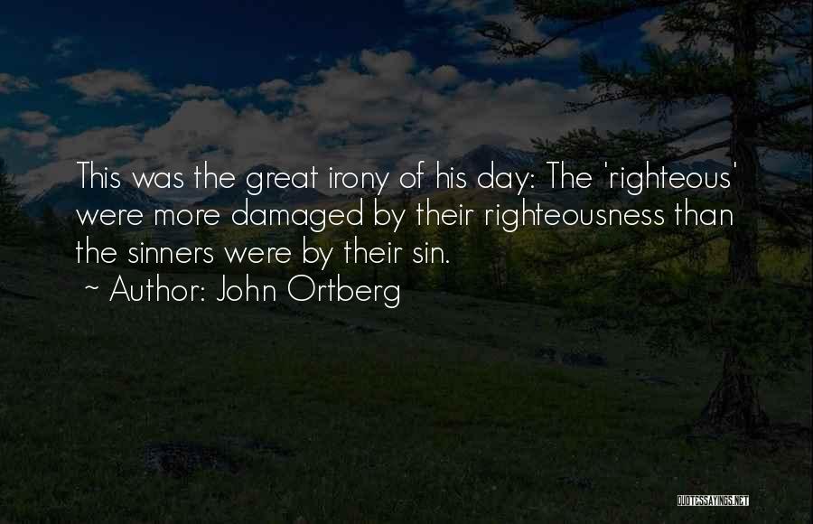 John Ortberg Quotes: This Was The Great Irony Of His Day: The 'righteous' Were More Damaged By Their Righteousness Than The Sinners Were