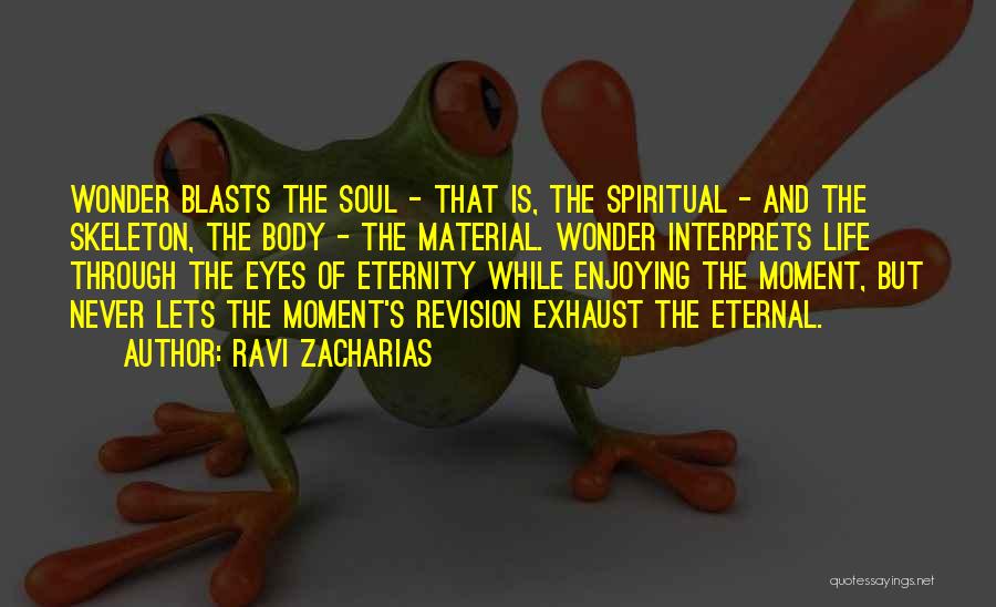 Ravi Zacharias Quotes: Wonder Blasts The Soul - That Is, The Spiritual - And The Skeleton, The Body - The Material. Wonder Interprets