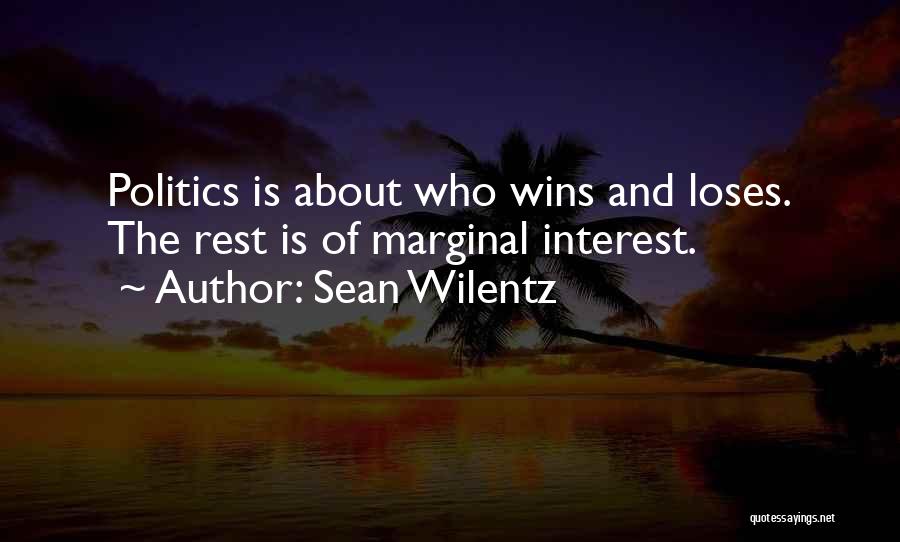 Sean Wilentz Quotes: Politics Is About Who Wins And Loses. The Rest Is Of Marginal Interest.