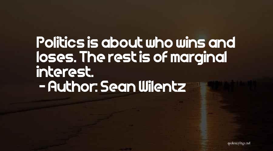 Sean Wilentz Quotes: Politics Is About Who Wins And Loses. The Rest Is Of Marginal Interest.