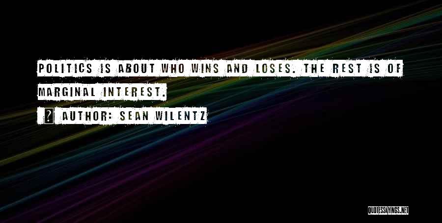 Sean Wilentz Quotes: Politics Is About Who Wins And Loses. The Rest Is Of Marginal Interest.