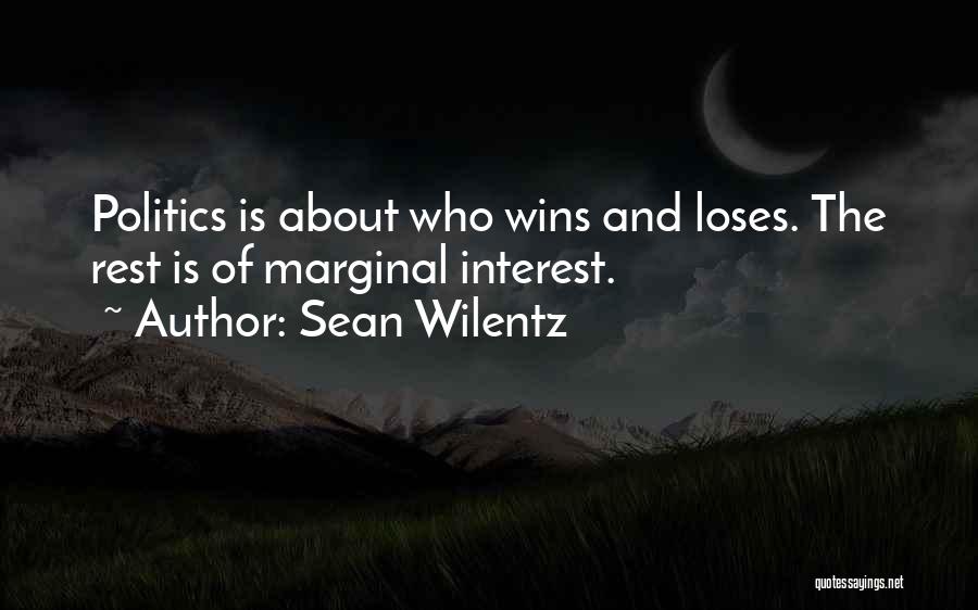 Sean Wilentz Quotes: Politics Is About Who Wins And Loses. The Rest Is Of Marginal Interest.