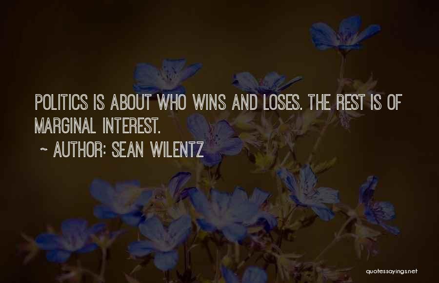 Sean Wilentz Quotes: Politics Is About Who Wins And Loses. The Rest Is Of Marginal Interest.