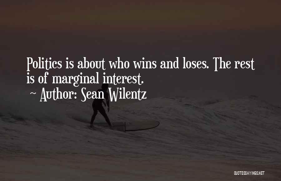 Sean Wilentz Quotes: Politics Is About Who Wins And Loses. The Rest Is Of Marginal Interest.
