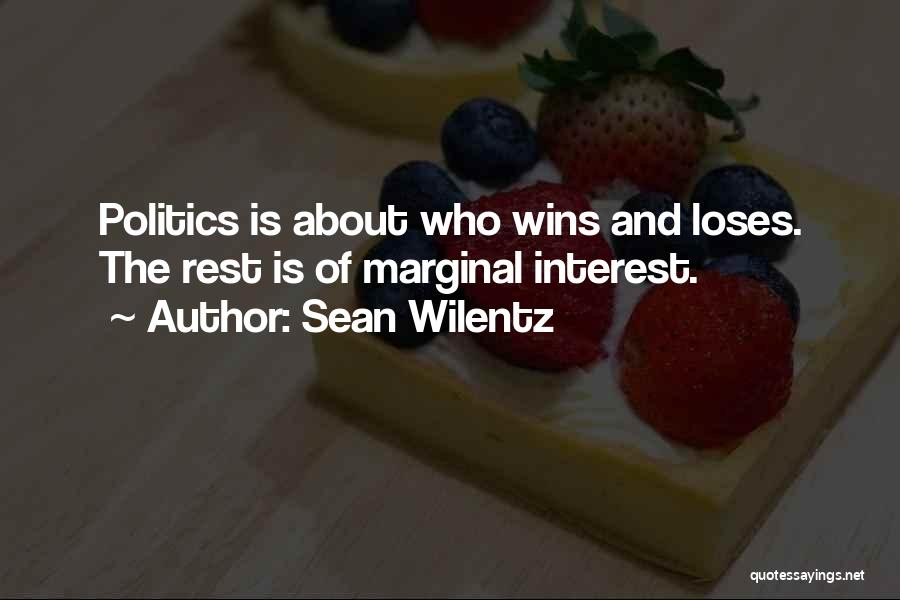 Sean Wilentz Quotes: Politics Is About Who Wins And Loses. The Rest Is Of Marginal Interest.