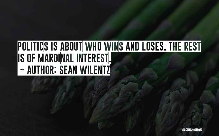 Sean Wilentz Quotes: Politics Is About Who Wins And Loses. The Rest Is Of Marginal Interest.