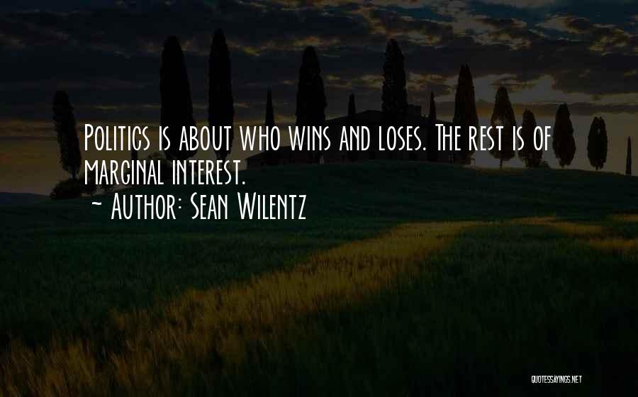 Sean Wilentz Quotes: Politics Is About Who Wins And Loses. The Rest Is Of Marginal Interest.