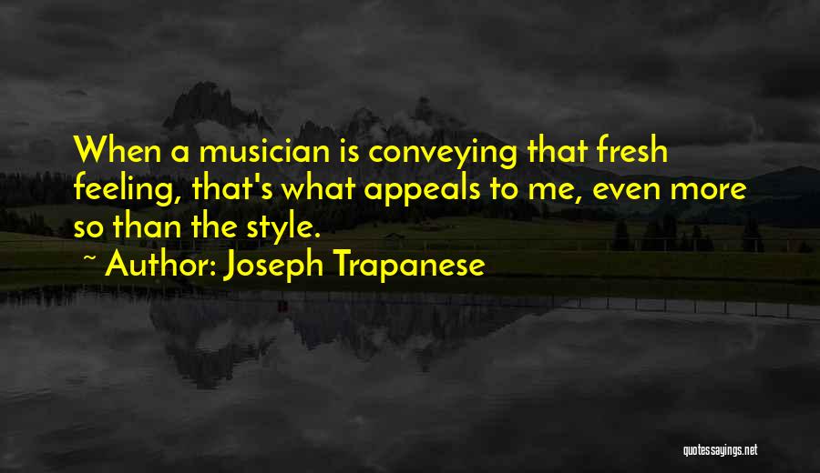 Joseph Trapanese Quotes: When A Musician Is Conveying That Fresh Feeling, That's What Appeals To Me, Even More So Than The Style.