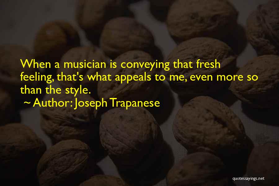 Joseph Trapanese Quotes: When A Musician Is Conveying That Fresh Feeling, That's What Appeals To Me, Even More So Than The Style.