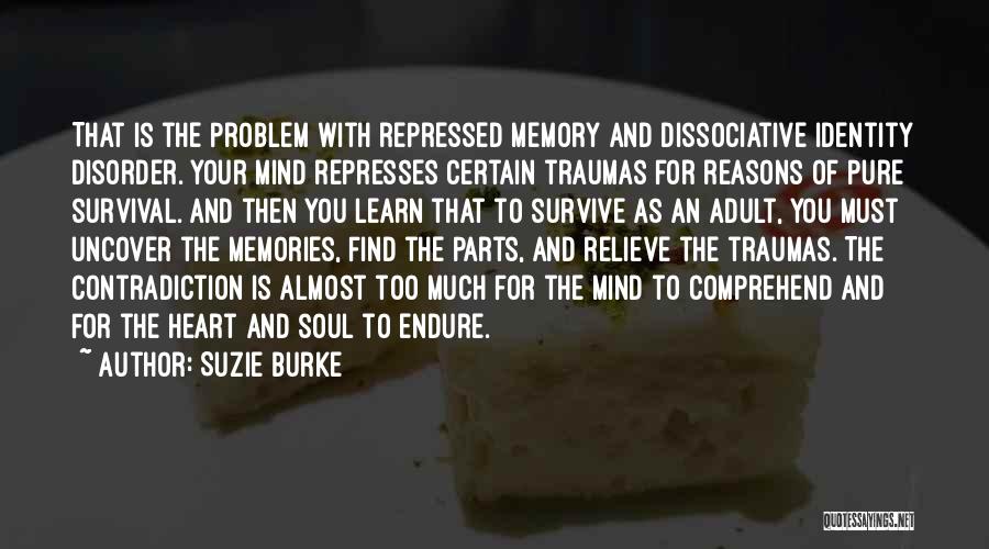Suzie Burke Quotes: That Is The Problem With Repressed Memory And Dissociative Identity Disorder. Your Mind Represses Certain Traumas For Reasons Of Pure