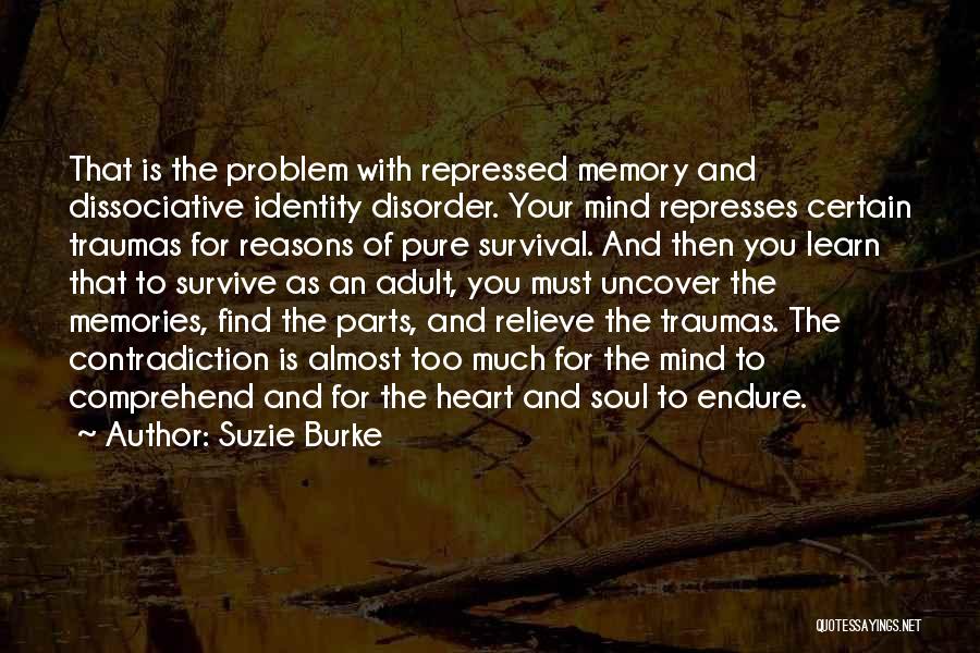 Suzie Burke Quotes: That Is The Problem With Repressed Memory And Dissociative Identity Disorder. Your Mind Represses Certain Traumas For Reasons Of Pure