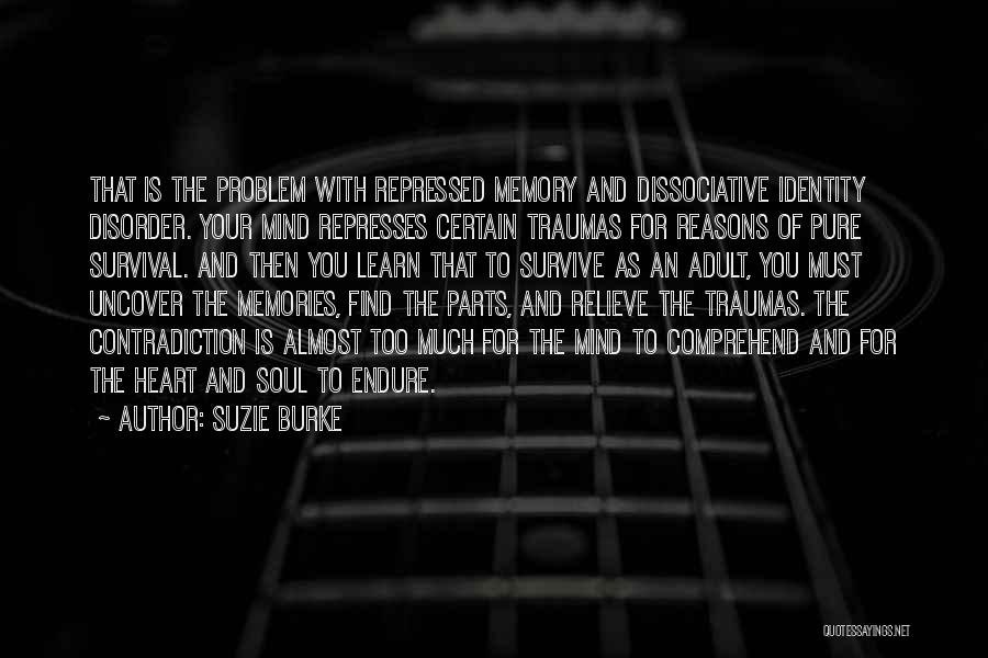 Suzie Burke Quotes: That Is The Problem With Repressed Memory And Dissociative Identity Disorder. Your Mind Represses Certain Traumas For Reasons Of Pure