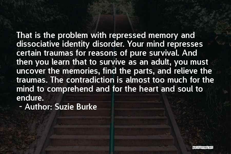 Suzie Burke Quotes: That Is The Problem With Repressed Memory And Dissociative Identity Disorder. Your Mind Represses Certain Traumas For Reasons Of Pure