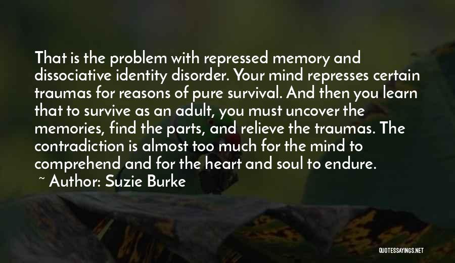 Suzie Burke Quotes: That Is The Problem With Repressed Memory And Dissociative Identity Disorder. Your Mind Represses Certain Traumas For Reasons Of Pure