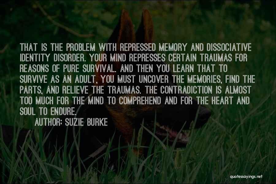 Suzie Burke Quotes: That Is The Problem With Repressed Memory And Dissociative Identity Disorder. Your Mind Represses Certain Traumas For Reasons Of Pure