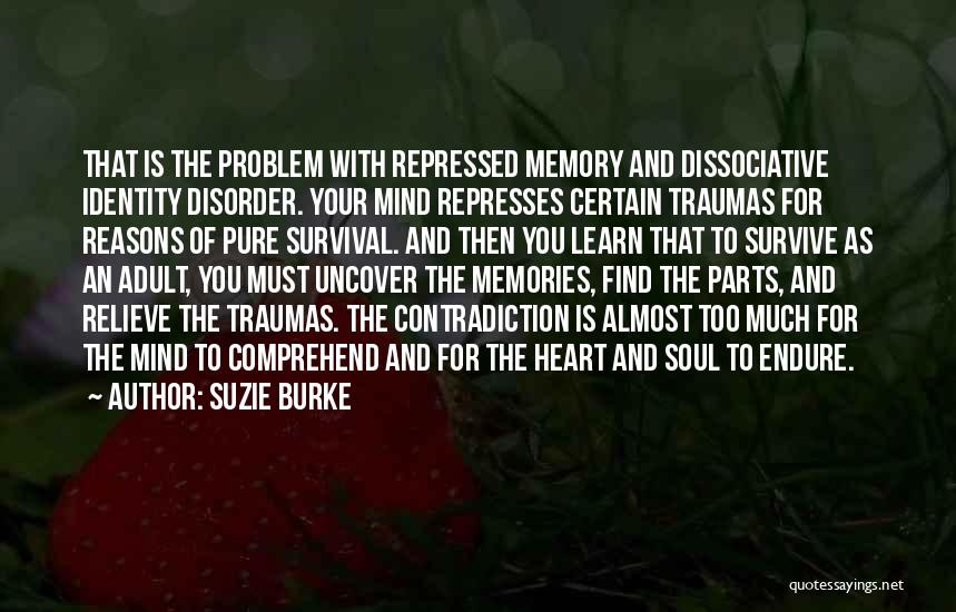 Suzie Burke Quotes: That Is The Problem With Repressed Memory And Dissociative Identity Disorder. Your Mind Represses Certain Traumas For Reasons Of Pure