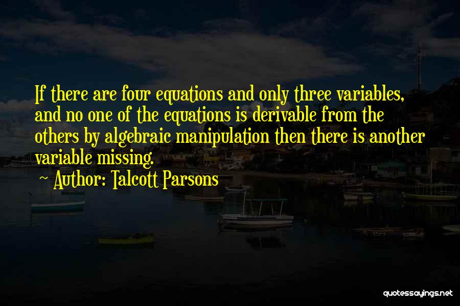 Talcott Parsons Quotes: If There Are Four Equations And Only Three Variables, And No One Of The Equations Is Derivable From The Others