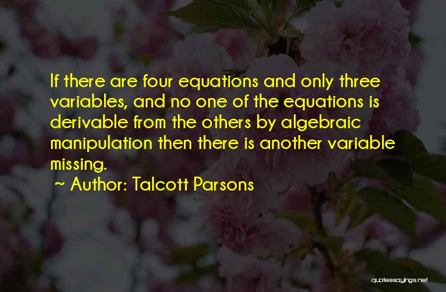 Talcott Parsons Quotes: If There Are Four Equations And Only Three Variables, And No One Of The Equations Is Derivable From The Others