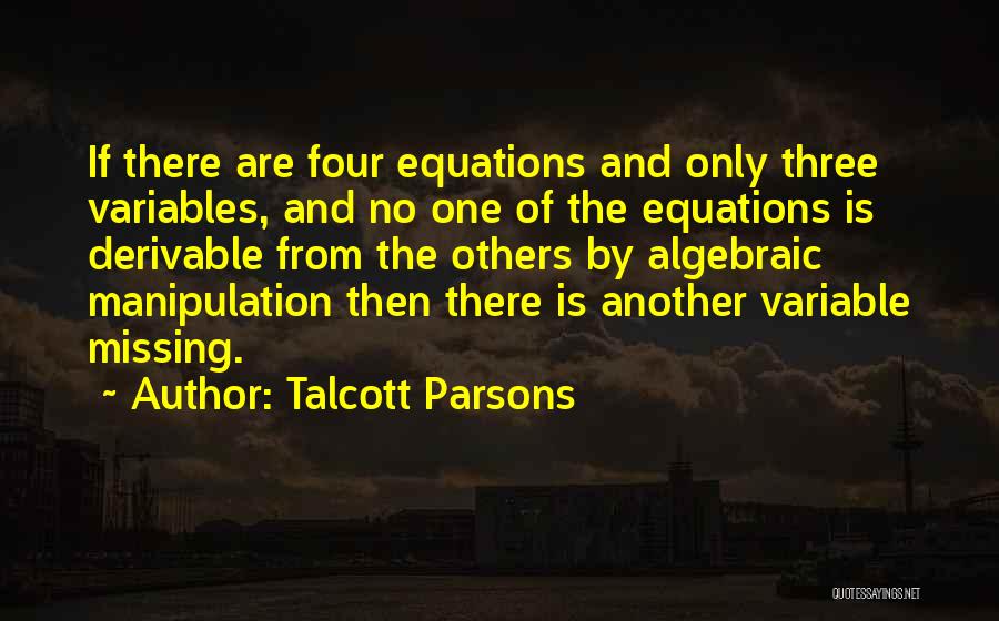 Talcott Parsons Quotes: If There Are Four Equations And Only Three Variables, And No One Of The Equations Is Derivable From The Others