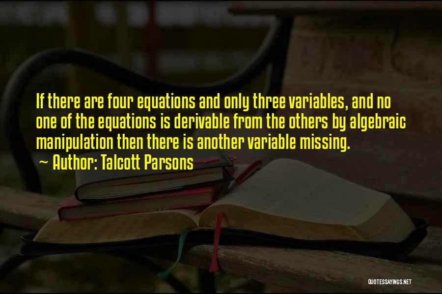Talcott Parsons Quotes: If There Are Four Equations And Only Three Variables, And No One Of The Equations Is Derivable From The Others