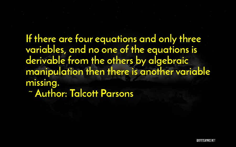 Talcott Parsons Quotes: If There Are Four Equations And Only Three Variables, And No One Of The Equations Is Derivable From The Others