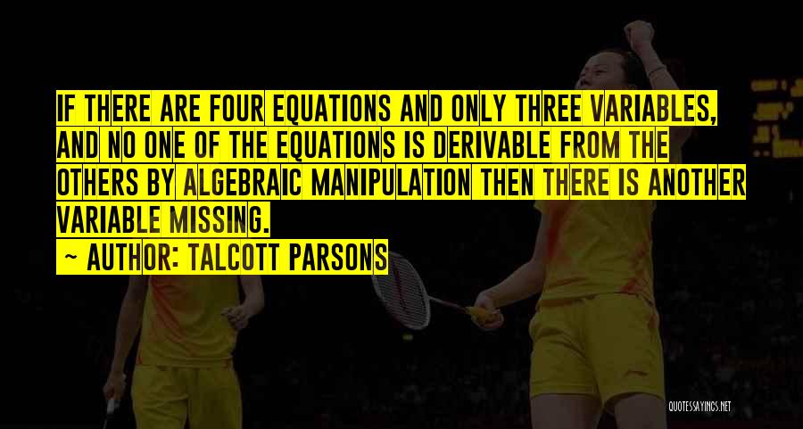 Talcott Parsons Quotes: If There Are Four Equations And Only Three Variables, And No One Of The Equations Is Derivable From The Others