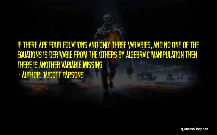 Talcott Parsons Quotes: If There Are Four Equations And Only Three Variables, And No One Of The Equations Is Derivable From The Others